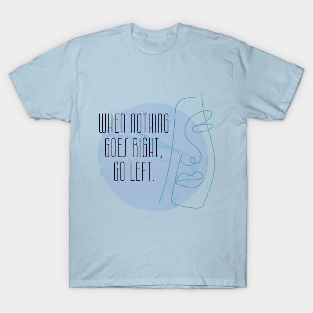 When Nothing Goes Right Go Left T-Shirt by QUOT-s